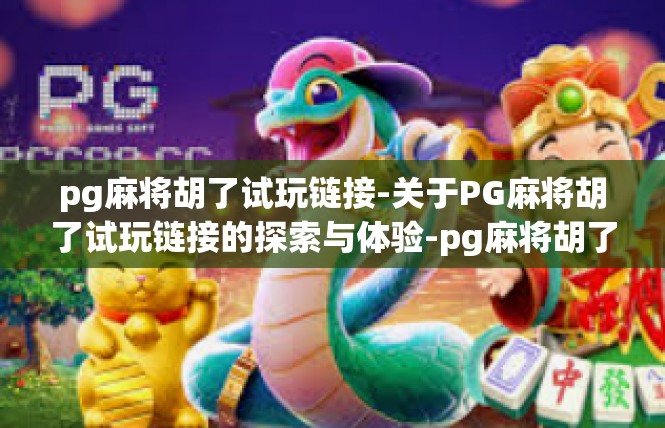 pg麻将胡了试玩链接-关于PG麻将胡了试玩链接的探索与体验-pg麻将胡了试玩链接