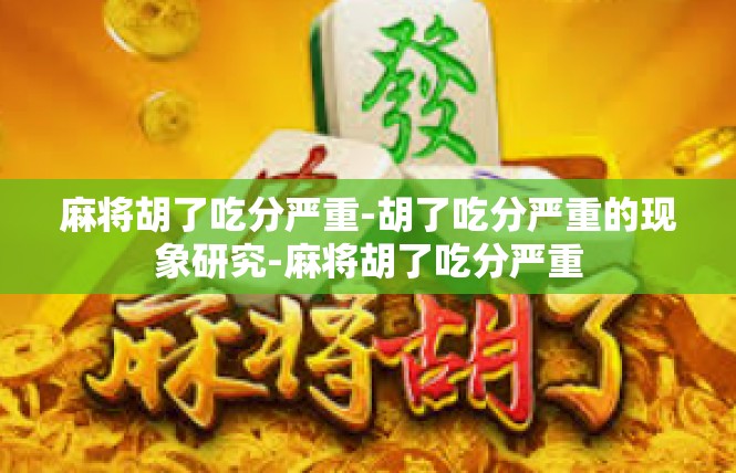 麻将胡了吃分严重-胡了吃分严重的现象研究-麻将胡了吃分严重