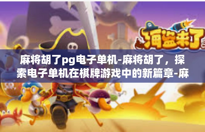 麻将胡了pg电子单机-麻将胡了，探索电子单机在棋牌游戏中的新篇章-麻将胡了pg电子单机