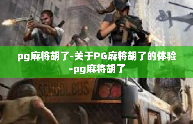 pg麻将胡了-关于PG麻将胡了的体验-pg麻将胡了