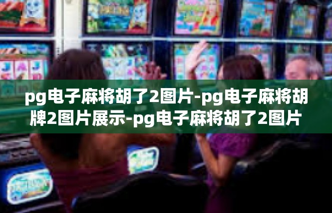 pg电子麻将胡了2图片-pg电子麻将胡牌2图片展示-pg电子麻将胡了2图片