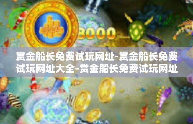 赏金船长免费试玩网址-赏金船长免费试玩网址大全-赏金船长免费试玩网址