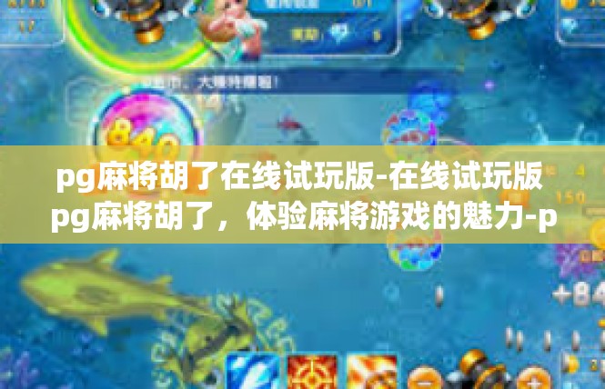 pg麻将胡了在线试玩版-在线试玩版 pg麻将胡了，体验麻将游戏的魅力-pg麻将胡了在线试玩版