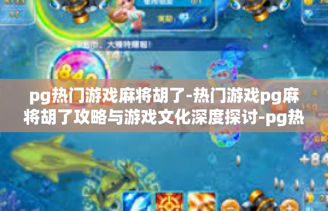 pg热门游戏麻将胡了-热门游戏pg麻将胡了攻略与游戏文化深度探讨-pg热门游戏麻将胡了