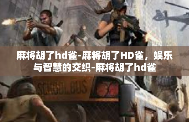 麻将胡了hd雀-麻将胡了HD雀，娱乐与智慧的交织-麻将胡了hd雀