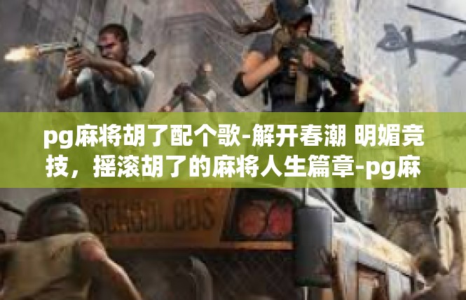 pg麻将胡了配个歌-解开春潮 明媚竞技，摇滚胡了的麻将人生篇章-pg麻将胡了配个歌