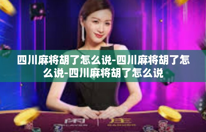 四川麻将胡了怎么说-四川麻将胡了怎么说-四川麻将胡了怎么说