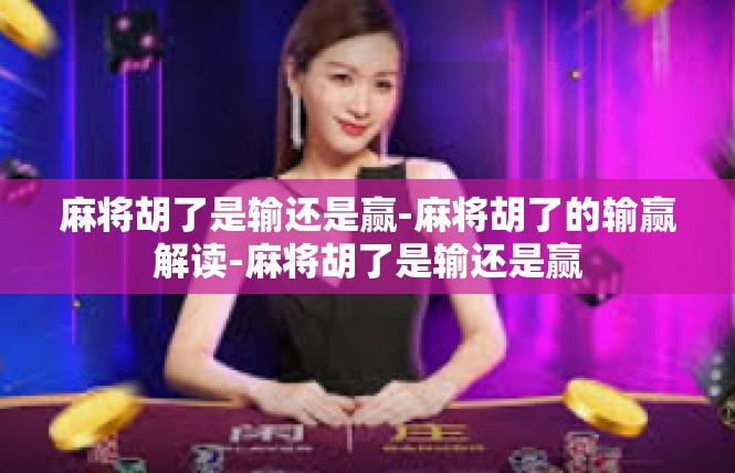 麻将胡了是输还是赢-麻将胡了的输赢解读-麻将胡了是输还是赢