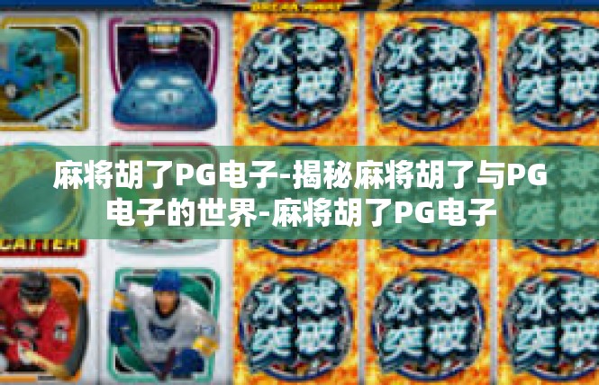 麻将胡了PG电子-揭秘麻将胡了与PG电子的世界-麻将胡了PG电子