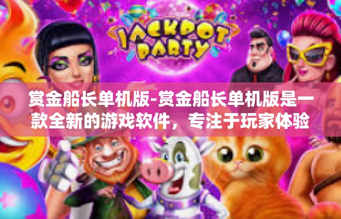 赏金船长单机版-赏金船长单机版是一款全新的游戏软件，专注于玩家体验和游戏乐趣。本文将围绕这款软件的主题关键词展开，介绍其特点、功能和使用方法。赏金船长单机版