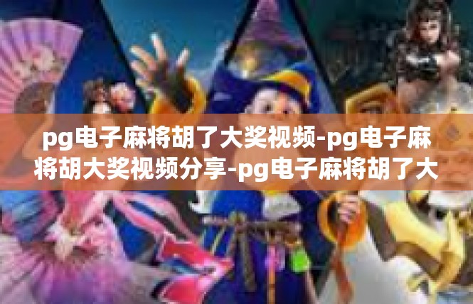 pg电子麻将胡了大奖视频-pg电子麻将胡大奖视频分享-pg电子麻将胡了大奖视频