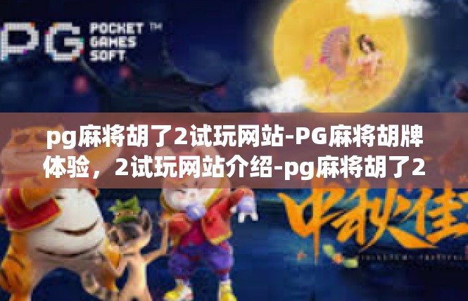 pg麻将胡了2试玩网站-PG麻将胡牌体验，2试玩网站介绍-pg麻将胡了2试玩网站