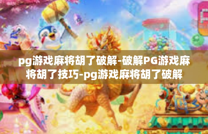 pg游戏麻将胡了破解-破解PG游戏麻将胡了技巧-pg游戏麻将胡了破解