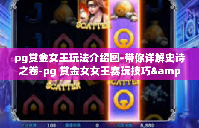 pg赏金女王玩法介绍图-带你详解史诗之卷-pg 赏金女女王赛玩技巧&图文解析！pg赏金女王玩法介绍图