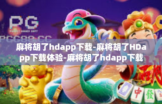 麻将胡了hdapp下载-麻将胡了HDapp下载体验-麻将胡了hdapp下载