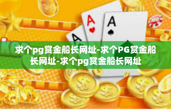 求个pg赏金船长网址-求个PG赏金船长网址-求个pg赏金船长网址