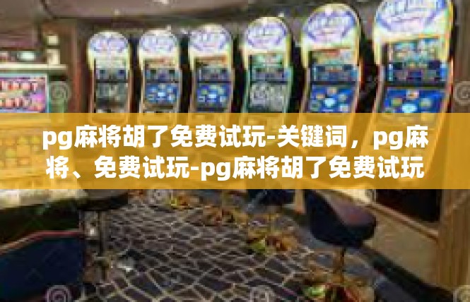 pg麻将胡了免费试玩-关键词，pg麻将、免费试玩-pg麻将胡了免费试玩