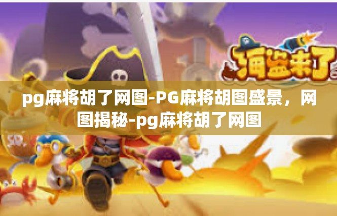 pg麻将胡了网图-PG麻将胡图盛景，网图揭秘-pg麻将胡了网图