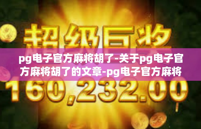 pg电子官方麻将胡了-关于pg电子官方麻将胡了的文章-pg电子官方麻将胡了
