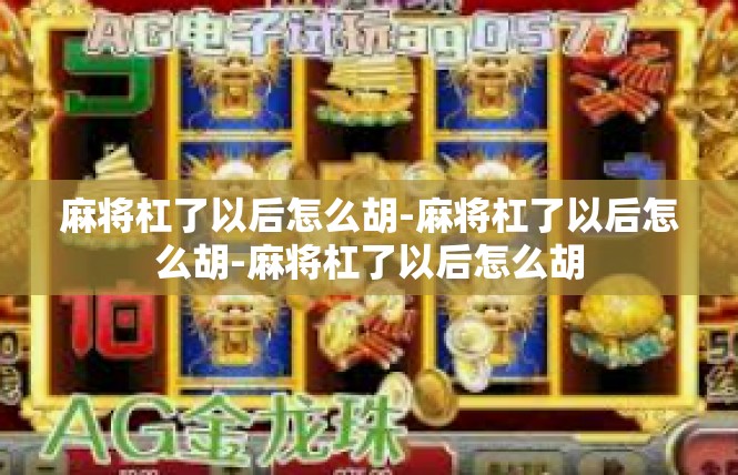 麻将杠了以后怎么胡-麻将杠了以后怎么胡-麻将杠了以后怎么胡
