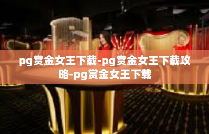pg赏金女王下载-pg赏金女王下载攻略-pg赏金女王下载