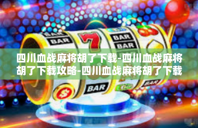 四川血战麻将胡了下载-四川血战麻将胡了下载攻略-四川血战麻将胡了下载