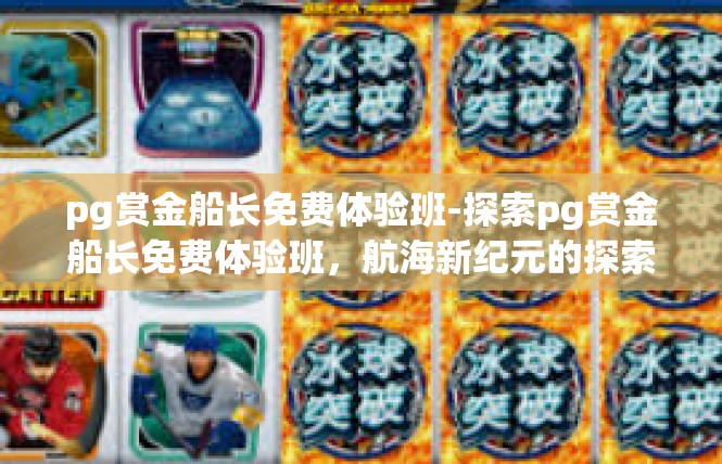 pg赏金船长免费体验班-探索pg赏金船长免费体验班，航海新纪元的探索之旅-pg赏金船长免费体验班