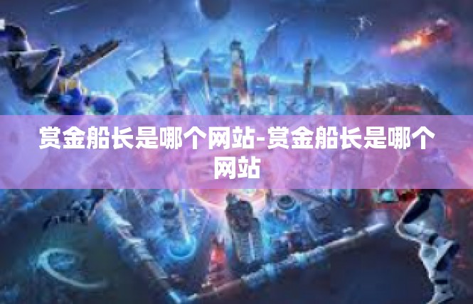 赏金船长是哪个网站-赏金船长是哪个网站