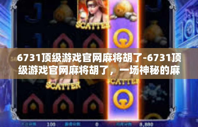 6731顶级游戏官网麻将胡了-6731顶级游戏官网麻将胡了，一场神秘的麻将盛宴-6731顶级游戏官网麻将胡了