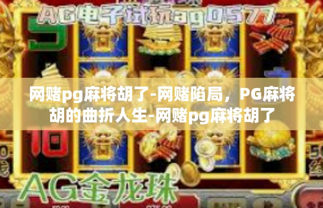 网赌pg麻将胡了-网赌陷局，PG麻将胡的曲折人生-网赌pg麻将胡了