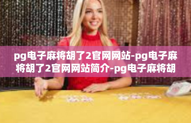 pg电子麻将胡了2官网网站-pg电子麻将胡了2官网网站简介-pg电子麻将胡了2官网网站