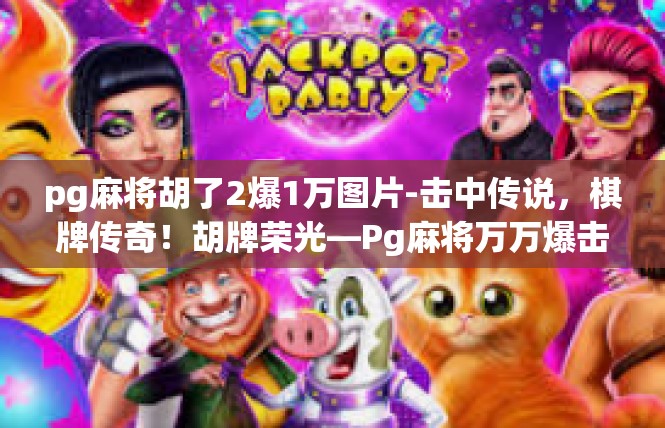 pg麻将胡了2爆1万图片-击中传说，棋牌传奇！胡牌荣光—Pg麻将万万爆击2图说-pg麻将胡了2爆1万图片