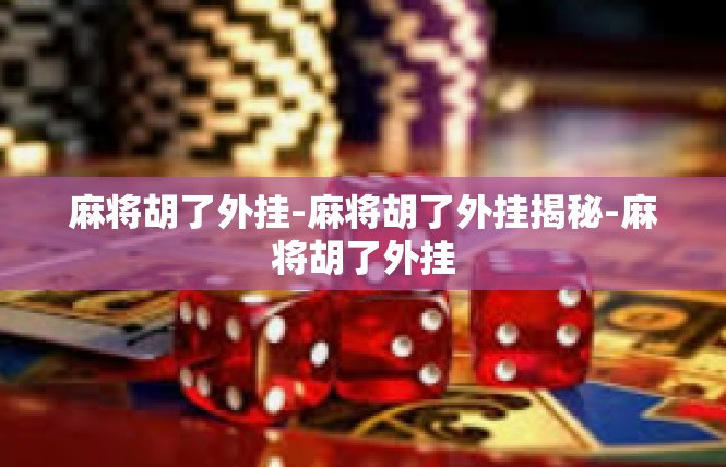 麻将胡了外挂-麻将胡了外挂揭秘-麻将胡了外挂