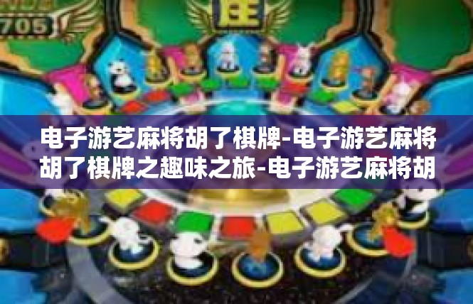 电子游艺麻将胡了棋牌-电子游艺麻将胡了棋牌之趣味之旅-电子游艺麻将胡了棋牌