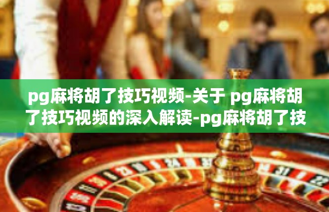 pg麻将胡了技巧视频-关于 pg麻将胡了技巧视频的深入解读-pg麻将胡了技巧视频