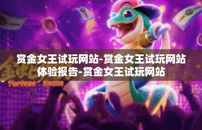 赏金女王试玩网站-赏金女王试玩网站体验报告-赏金女王试玩网站