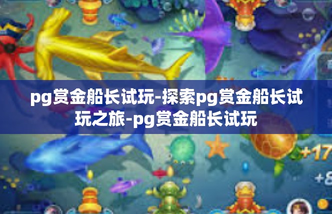 pg赏金船长试玩-探索pg赏金船长试玩之旅-pg赏金船长试玩