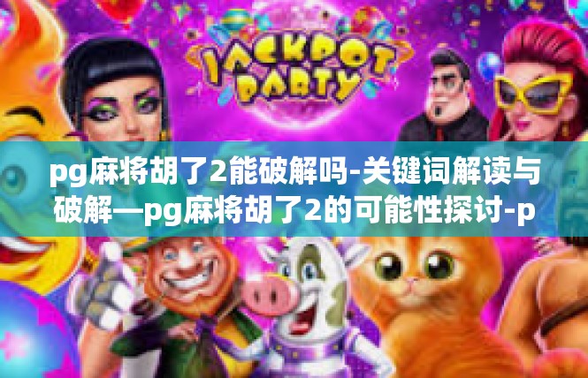 pg麻将胡了2能破解吗-关键词解读与破解—pg麻将胡了2的可能性探讨-pg麻将胡了2能破解吗