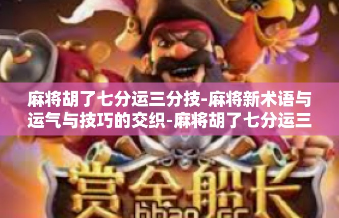 麻将胡了七分运三分技-麻将新术语与运气与技巧的交织-麻将胡了七分运三分技