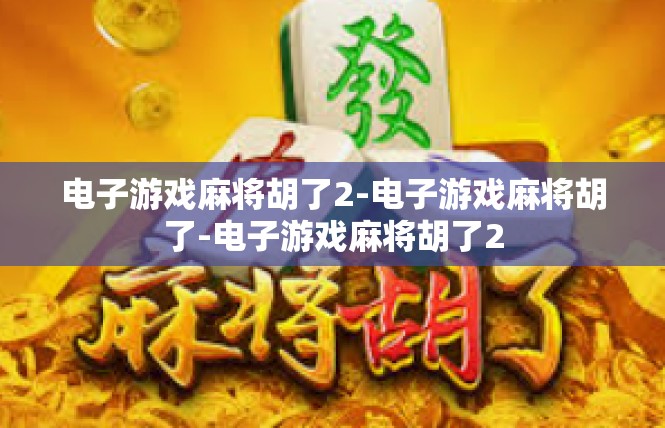 电子游戏麻将胡了2-电子游戏麻将胡了-电子游戏麻将胡了2