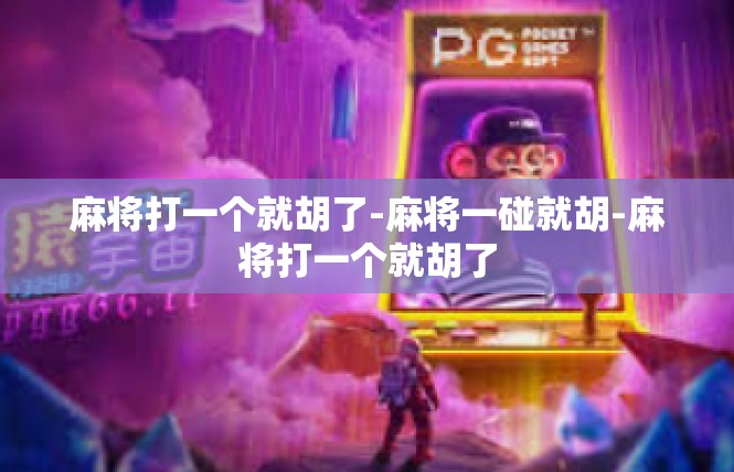 麻将打一个就胡了-麻将一碰就胡-麻将打一个就胡了