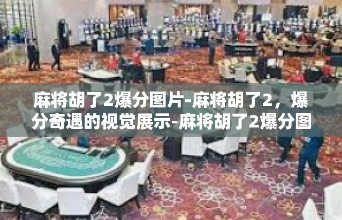麻将胡了2爆分图片-麻将胡了2，爆分奇遇的视觉展示-麻将胡了2爆分图片