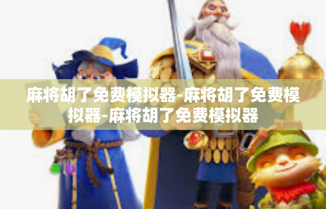 麻将胡了免费模拟器-麻将胡了免费模拟器-麻将胡了免费模拟器