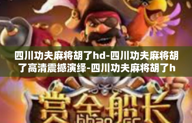 四川功夫麻将胡了hd-四川功夫麻将胡了高清震撼演绎-四川功夫麻将胡了hd