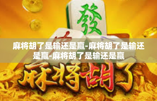 麻将胡了是输还是赢-麻将胡了是输还是赢-麻将胡了是输还是赢