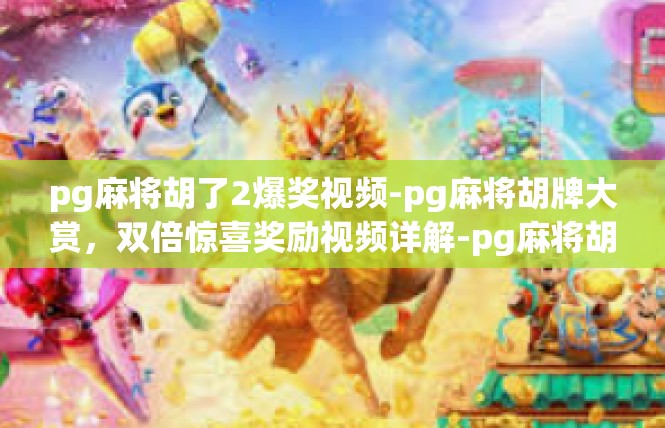pg麻将胡了2爆奖视频-pg麻将胡牌大赏，双倍惊喜奖励视频详解-pg麻将胡了2爆奖视频