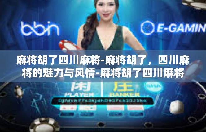 麻将胡了四川麻将-麻将胡了，四川麻将的魅力与风情-麻将胡了四川麻将