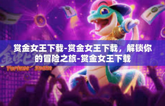 赏金女王下载-赏金女王下载，解锁你的冒险之旅-赏金女王下载