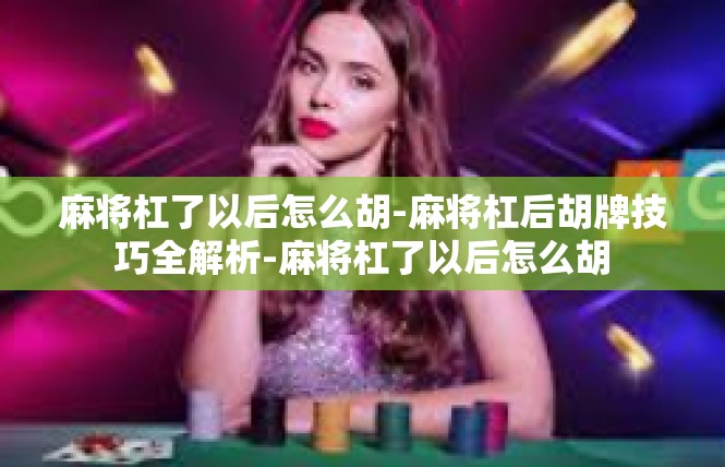 麻将杠了以后怎么胡-麻将杠后胡牌技巧全解析-麻将杠了以后怎么胡