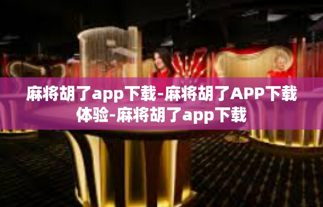 麻将胡了app下载-麻将胡了APP下载体验-麻将胡了app下载